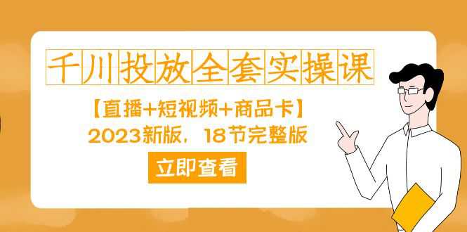 千川投放-全套实操课【直播 短视频 商品卡】2023新版，18节完整版！