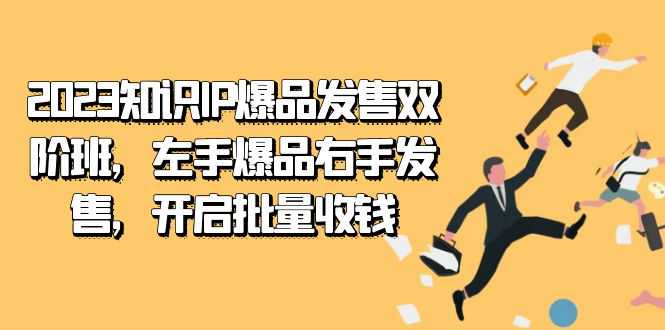 2023知识IP-爆品发售双 阶班，左手爆品右手发售，开启批量收钱