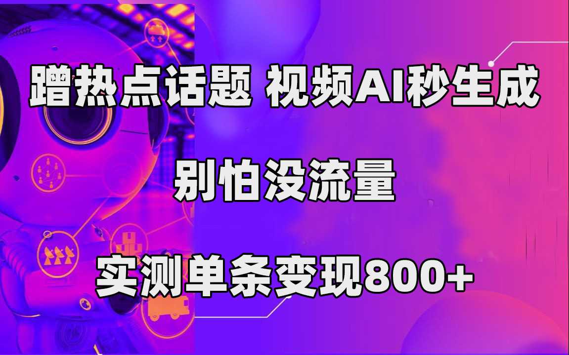 蹭热点话题，视频AI秒生成，别怕没流量，实测单条变现800