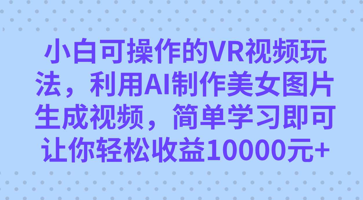 小白可操作的VR视频玩法，利用AI制作美女图片生成视频，你轻松收益10000