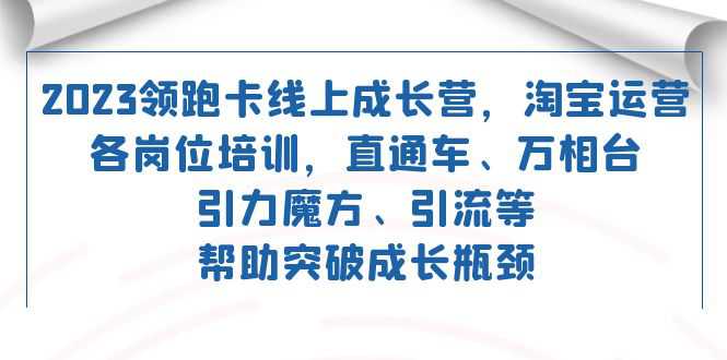 2023领跑·卡 线上成长营 淘宝运营各岗位培训 直通车 万相台 引力魔方 引流