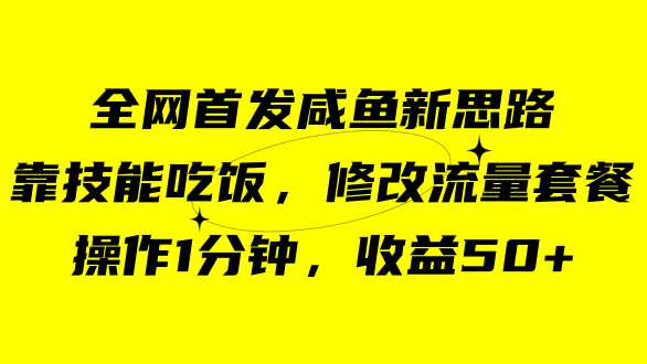 咸鱼冷门新玩法，靠“技能吃饭”，修改流量套餐，操作1分钟，收益50