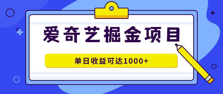 爱奇艺掘金项目，一条作品几分钟完成，可批量操作，单日收益可达1000