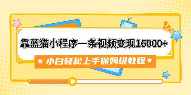 靠蓝猫小程序一条视频变现16000 小白轻松上手保姆级教程（附166G资料素材）