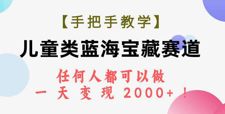 【手把手教学】儿童类蓝海宝藏赛道，任何人都可以做，一天轻松变现2000 ！