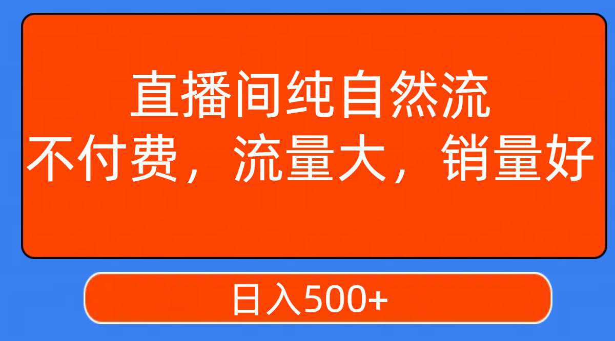 直播间纯自然流，不付费，流量大，销量好，日入500