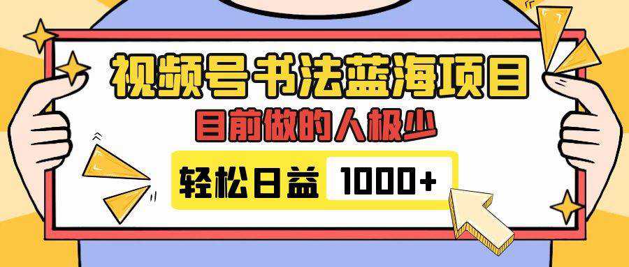 视频号书法蓝海项目，目前做的人极少，流量可观，变现简单，日入1000