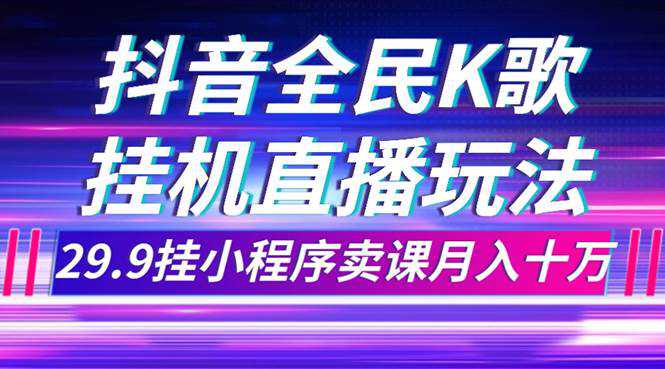 抖音全民K歌直播不露脸玩法，29.9挂小程序卖课月入10万