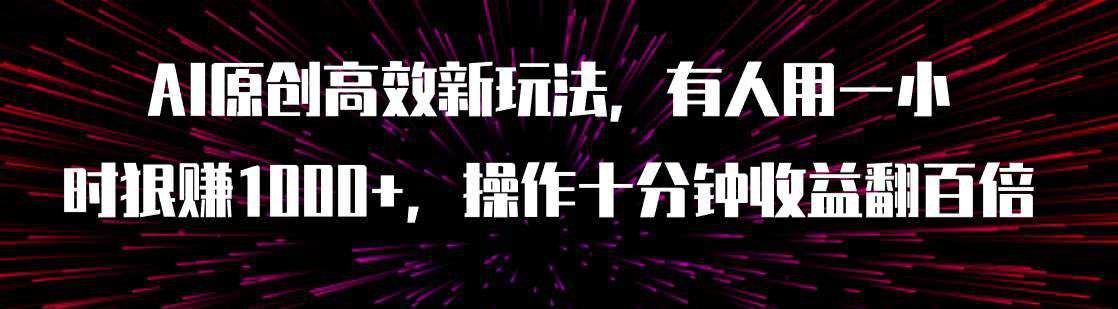 AI原创高效新玩法，有人用一小时狠赚1000 操作十分钟收益翻百倍（附软件）