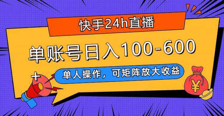 快手24h直播，单人操作，可矩阵放大收益，单账号日入100-600