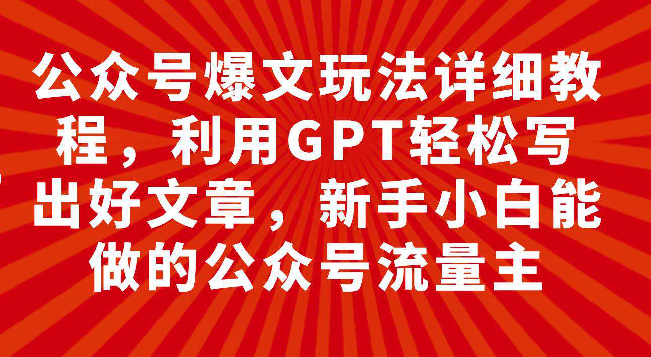 公众号爆文玩法详细教程，利用GPT轻松写出好文章，新手小白能做的公众号