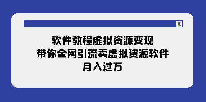 软件教程虚拟资源变现：带你全网引流卖虚拟资源软件，月入过万（11节课）