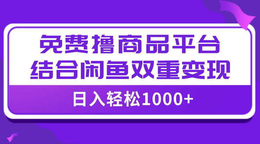 【全网首发】日入1000＋免费撸商品平台 闲鱼双平台硬核变现，小白轻松上手