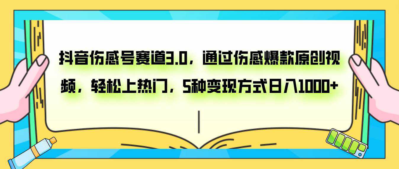 抖音伤感号赛道3.0，通过伤感爆款原创视频，轻松上热门，5种变现日入1000