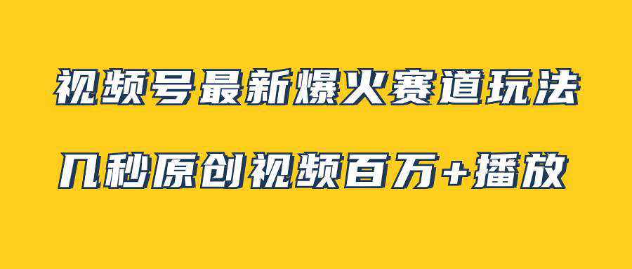 视频号最新爆火赛道玩法，几秒视频可达百万播放，小白即可操作（附素材）