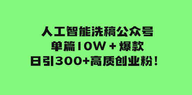 人工智能洗稿公众号单篇10W＋爆款，日引300 高质创业粉！