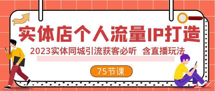 实体店个人流量IP打造 2023实体同城引流获客必听 含直播玩法（75节完整版）