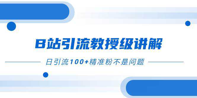 B站引流教授级讲解，细节满满，日引流100 精准粉不是问题