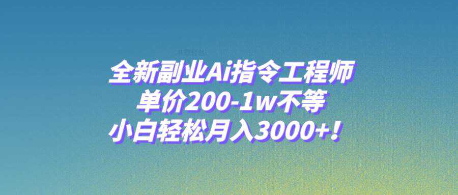 全新副业Ai指令工程师，单价200-1w不等，小白轻松月入3000 ！