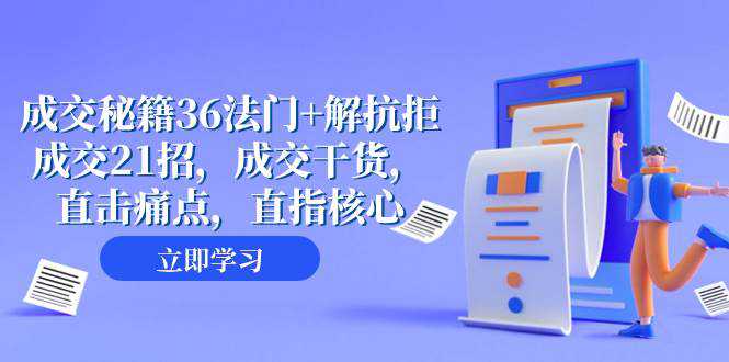 成交 秘籍36法门 解抗拒成交21招，成交干货，直击痛点，直指核心（57节课）