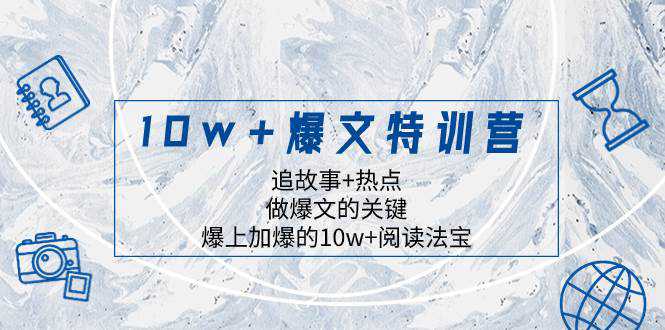 10w 爆文特训营，追故事 热点，做爆文的关键  爆上加爆的10w 阅读法宝