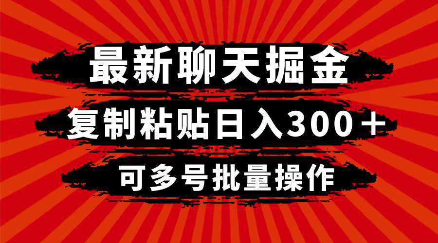 最新聊天掘金，复制粘贴日入300＋，可多号批量操作