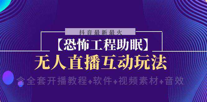 抖音最新最火【恐怖工程 抖音最新最火【恐怖工程助眠】无人直播互动玩法（含全套开播教程 软件 视频素材 音效）