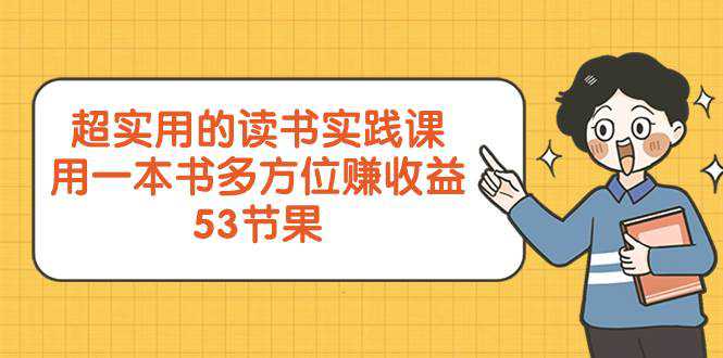 超实用的 读书实践课，用一本书 多方位赚收益（53节课）