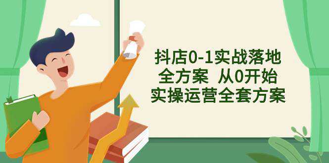 抖店0-1实战落地全方案  从0开始实操运营全套方案，解决售前、售中、售...