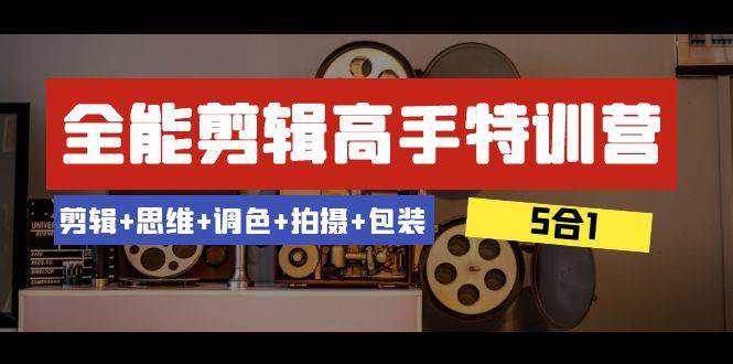 全能剪辑-高手特训营：剪辑 思维 调色 拍摄 包装（5合1）53节课