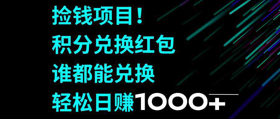 捡钱项目！积分兑换红包，谁都能兑换，轻松日赚1000