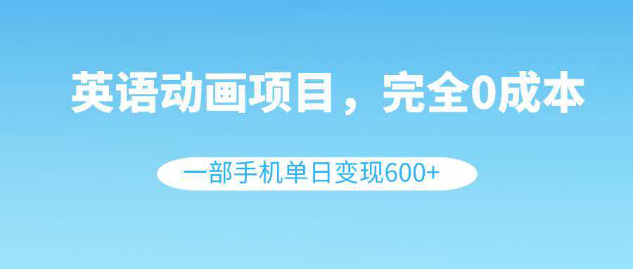 英语动画项目，0成本，一部手机单日变现600 （教程 素材）