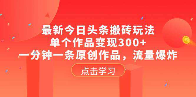 最新今日头条搬砖玩法，单个作品变现300 ，一分钟一条原创作品，流量爆炸