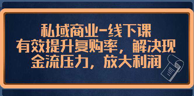 私域商业-线下课，有效提升复购率，解决现金流压力，放大利润