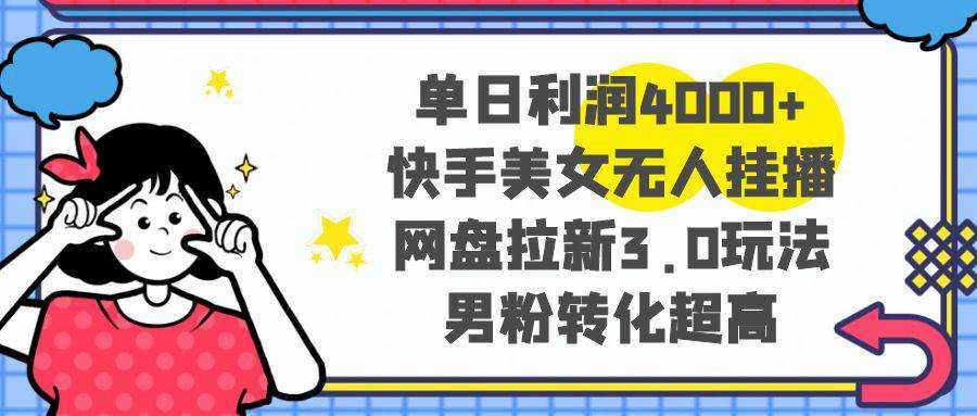 单日利润4000 快手美女无人挂播，网盘拉新3.0玩法，男粉转化超高