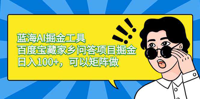 蓝海AI掘金工具百度宝藏家乡问答项目掘金，日入100 ，可以矩阵做