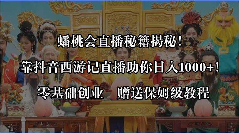 蟠桃会直播秘籍揭秘！靠抖音西游记直播日入1000 零基础创业，赠保姆级教程