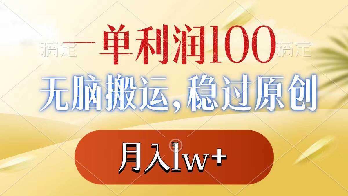 一单利润100 ，无脑搬运，稳过原创，月入1w