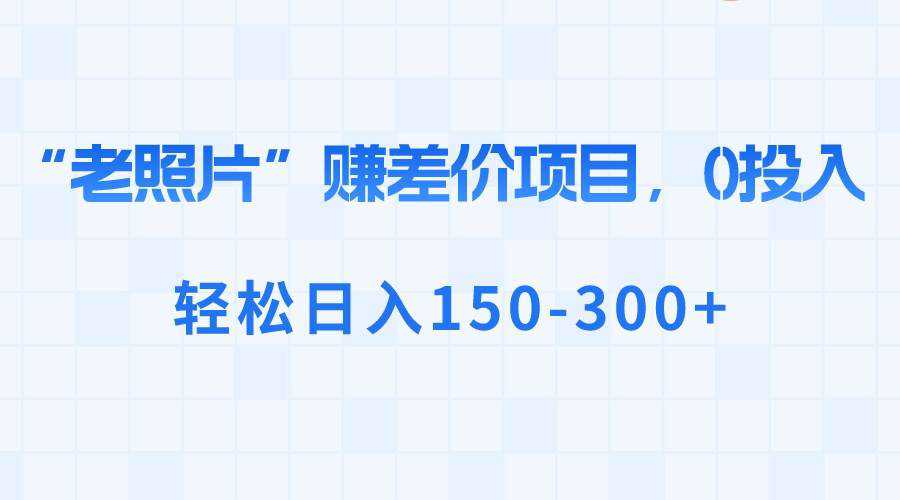 “老照片”赚差价，0投入，轻松日入150-300