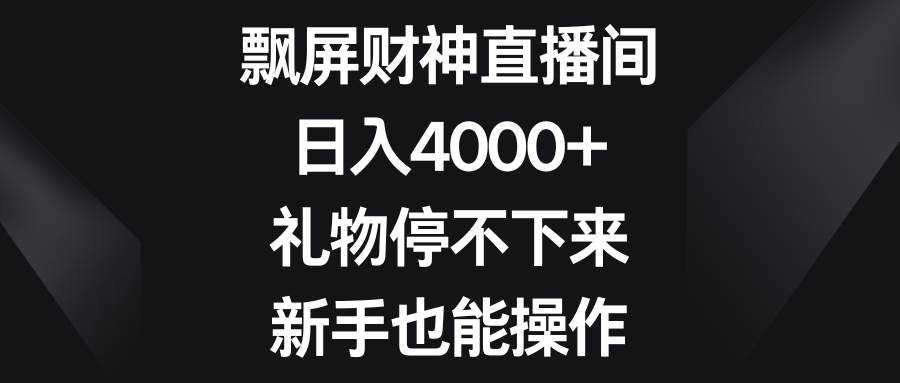 飘屏财神直播间，日入4000 ，礼物停不下来，新手也能操作