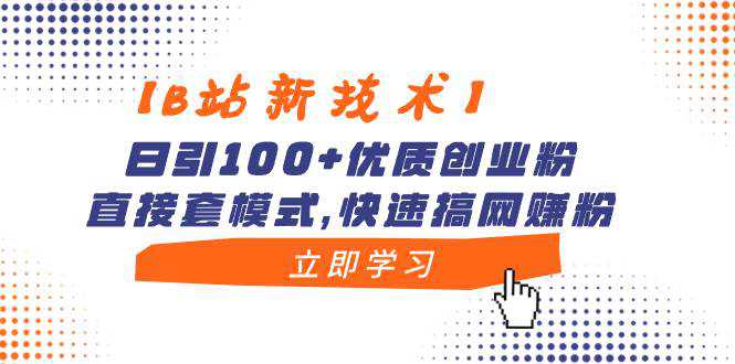 【B站新技术】日引100 优质创业粉，直接套模式，快速搞网赚粉