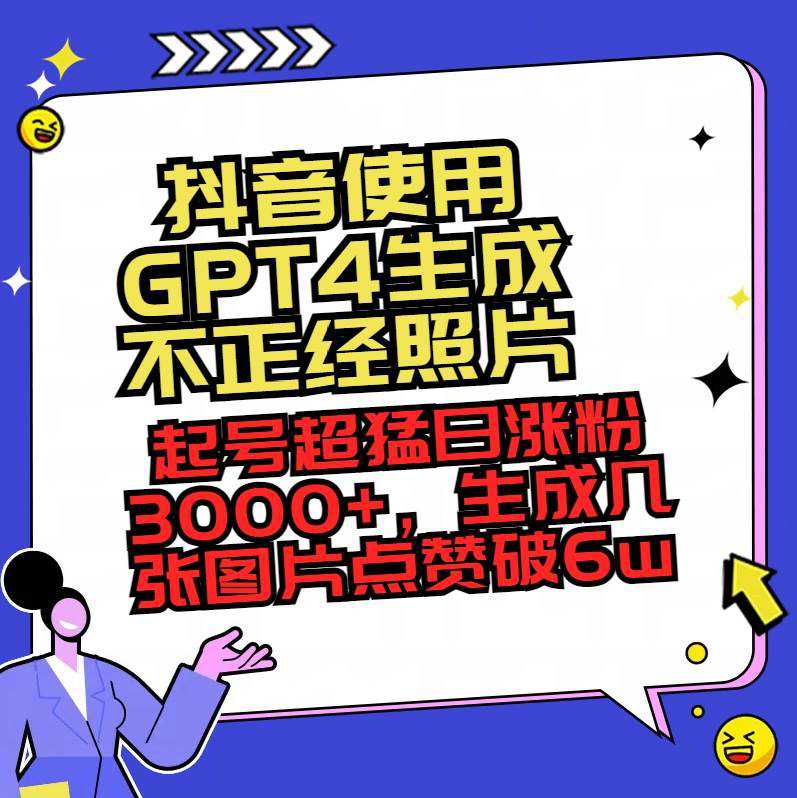 抖音使用GPT4生成不正经照片，起号超猛日涨粉3000 ，生成几张图片点赞破6w