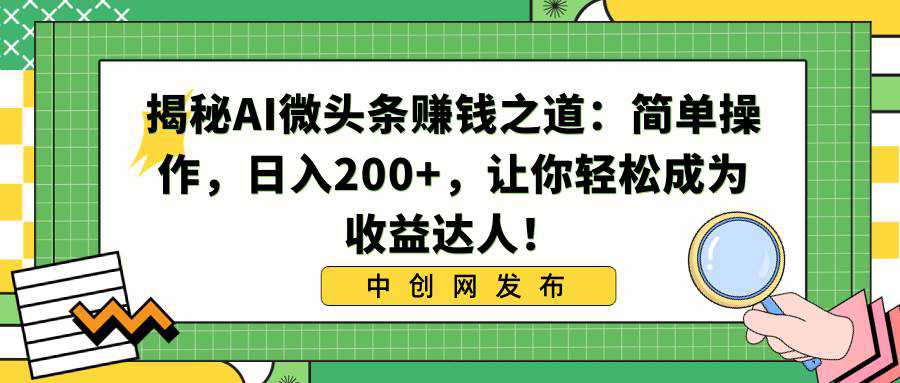 揭秘AI微头条赚钱之道：简单操作，日入200 ，让你轻松成为收益达人！