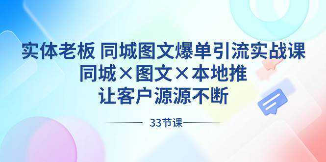 实体老板 同城图文爆单引流实战课，同城×图文×本地推，让客户源源不断