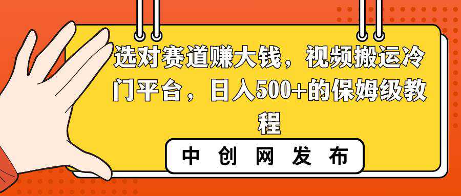 选对赛道赚大钱，视频搬运冷门平台，日入500 的保姆级教程