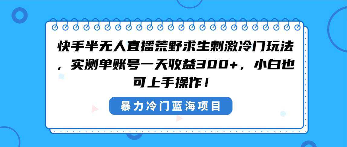 快手半无人直播荒野求生刺激冷门玩法，实测单账号一天收益300 ，小白也...