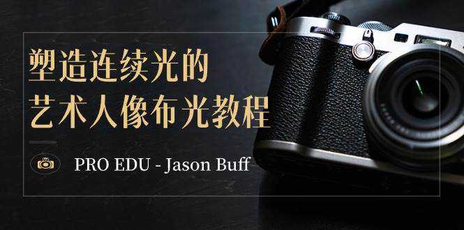 PRO EDU - Jason Buff 塑造连续光的艺术人像布光教程-15节课-中英字幕