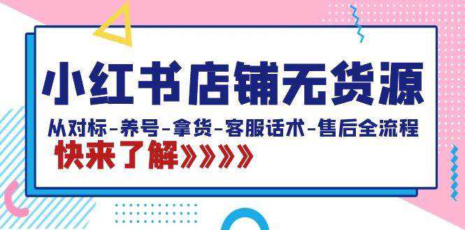 小红书店铺无货源：从对标-养号-拿货-客服话术-售后全流程（20节课）