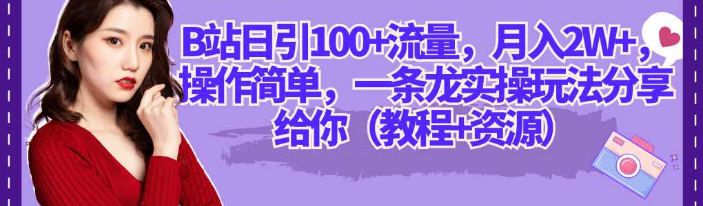 B站日引100+流量，月入2W+，操作简单，一条龙实操玩法分享给你（教程+资源）