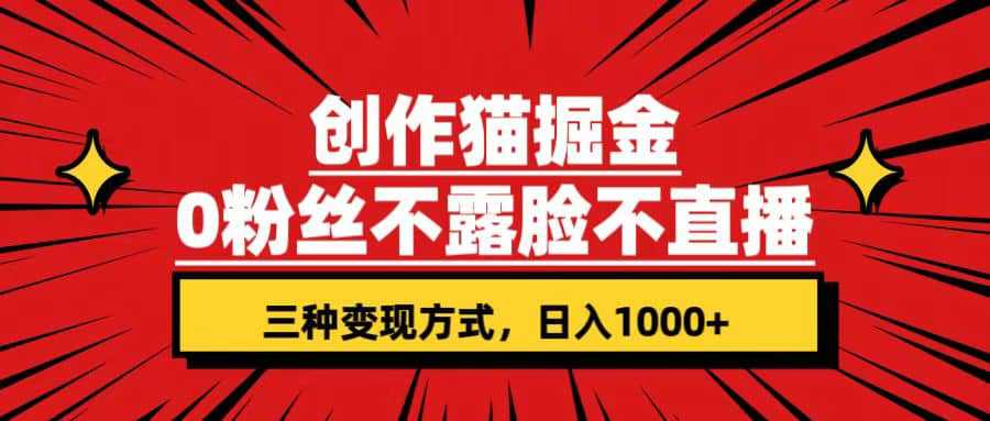 创作猫掘金，0粉丝不直播不露脸，三种变现方式 日入1000+轻松上手(附资料)